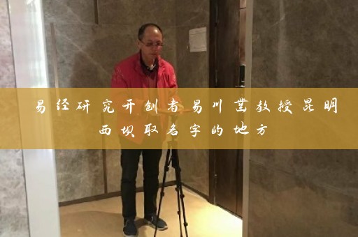 易经研究开创者易川凿教授昆明西坝取名字的地方插图