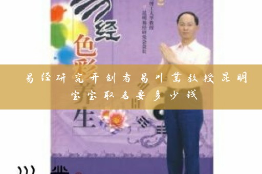 易经研究开创者易川凿教授昆明宝宝取名要多少钱插图