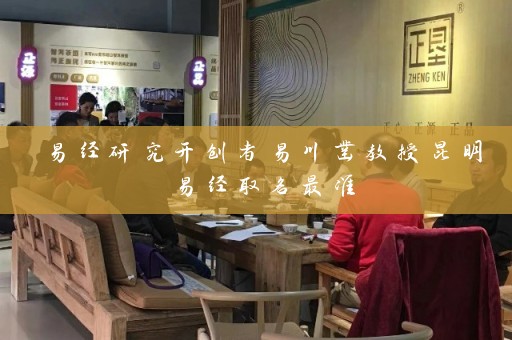 易经研究开创者易川凿教授昆明易经取名最准插图
