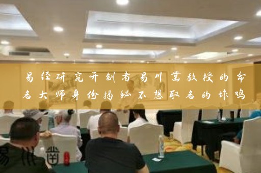 易经研究开创者易川凿教授的命名大师身份揭秘不想取名的炸鸡铺昆明也可起一个好名字插图