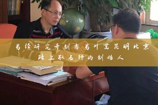 易经研究开创者易川凿昆明北京路上取名轩的创始人插图
