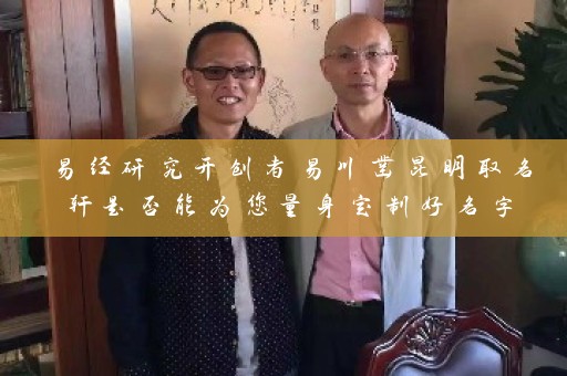 易经研究开创者易川凿昆明取名轩是否能为您量身定制好名字插图