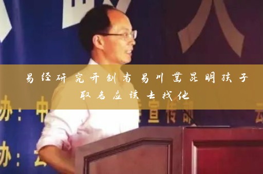 易经研究开创者易川凿昆明孩子取名应该去找他插图