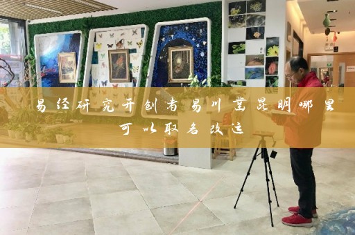 易经研究开创者易川凿昆明哪里可以取名改运插图