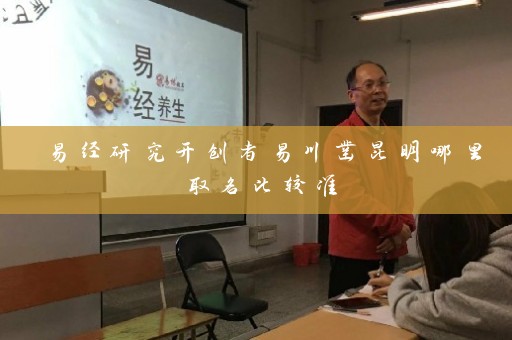 易经研究开创者易川凿昆明哪里取名比较准插图