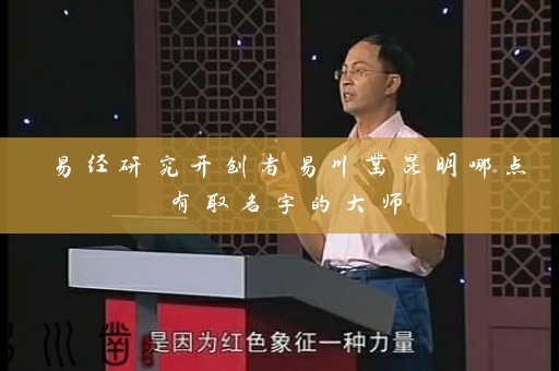 易经研究开创者易川凿昆明哪点有取名字的大师插图