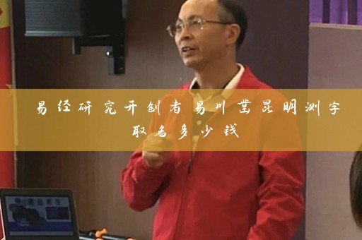 易经研究开创者易川凿昆明测字取名多少钱插图