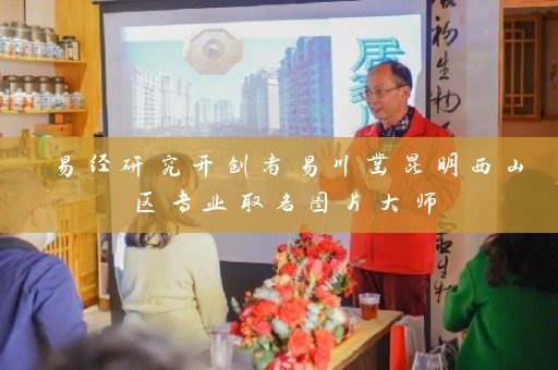 易经研究开创者易川凿昆明西山区专业取名图片大师插图