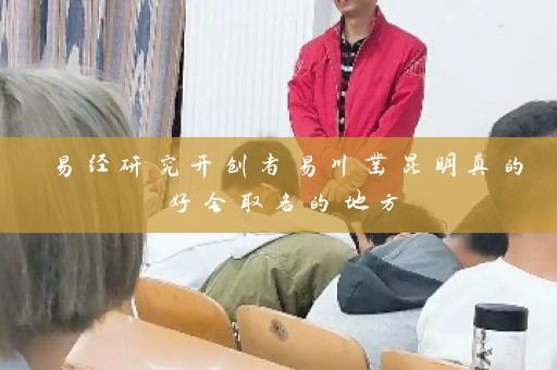易经研究开创者易川凿昆明真的好会取名的地方插图