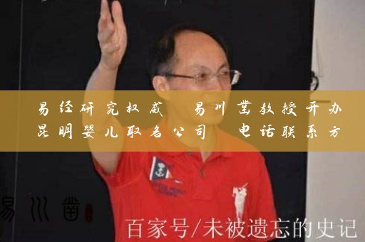 易经研究权威 易川凿教授开办昆明婴儿取名公司 电话联系方式揭秘插图