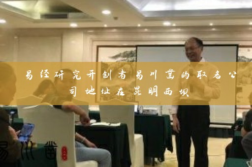 易经研究开创者易川凿的取名公司地址在昆明西坝插图