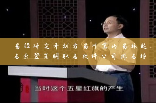 易经研究开创者易川凿的易林起名荣登昆明取名软件公司排名榜首插图