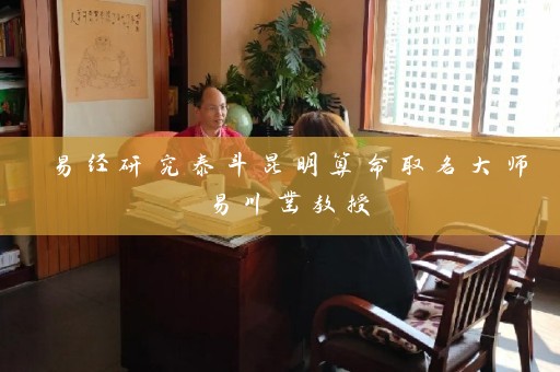 易经研究泰斗昆明算命取名大师易川凿教授插图