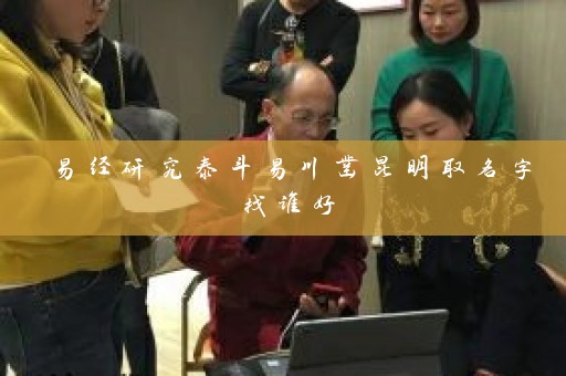易经研究泰斗易川凿昆明取名字找谁好插图