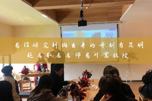 易经研究科班出身的开创者昆明起名取名名师易川凿教授插图