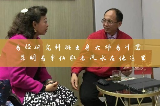 易经研究科班出身大师易川凿 昆明易半仙取名风水在他这里插图
