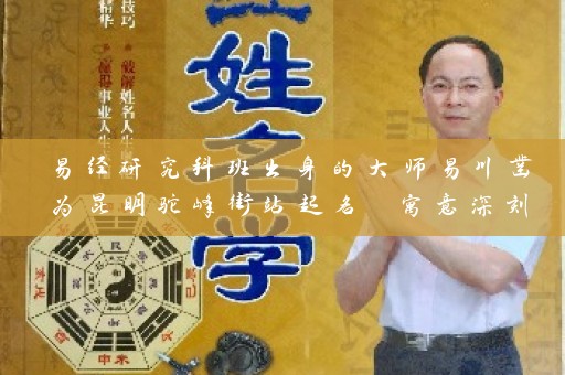 易经研究科班出身的大师易川凿为昆明驼峰街站起名 寓意深刻插图