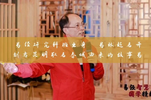 易经研究科班出身 易林起名开创者昆明取名春城由来的故事易川凿教授插图