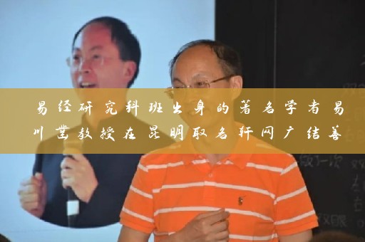 易经研究科班出身的著名学者易川凿教授在昆明取名轩网广结善缘 助力知名企业命名插图