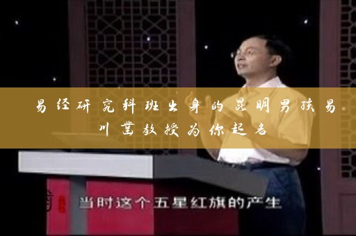 易经研究科班出身的昆明男孩易川凿教授为你起名插图