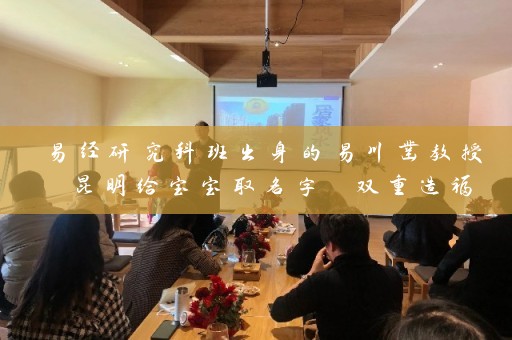 易经研究科班出身的易川凿教授 昆明给宝宝取名字 双重造福插图