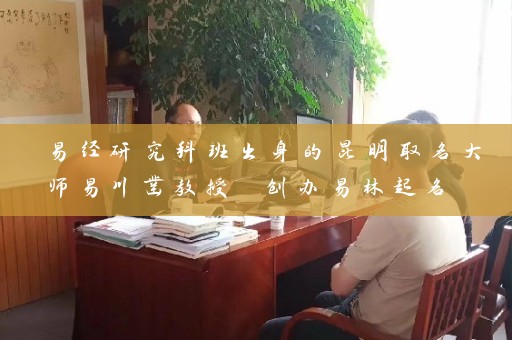 易经研究科班出身的昆明取名大师易川凿教授 创办易林起名 广结善缘 打造滇虹药业、云安会都等知名企业名字 现在又玩起昆明取名大师游戏插图