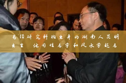 易经研究科班出身的湖南人昆明出生 他用姓名学和风水学起名 广结善缘 掀起易经学习热潮插图