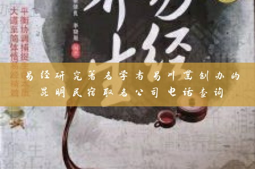 易经研究著名学者易川凿创办的昆明民宿取名公司电话查询插图