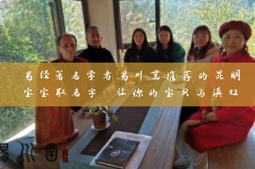 易经著名学者易川凿推荐的昆明宝宝取名字 让你的宝贝与滇虹药业、云安会都一样与众不同插图