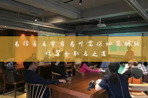 易经著名学者易川凿探秘昆明张姓辈分取名之道插图