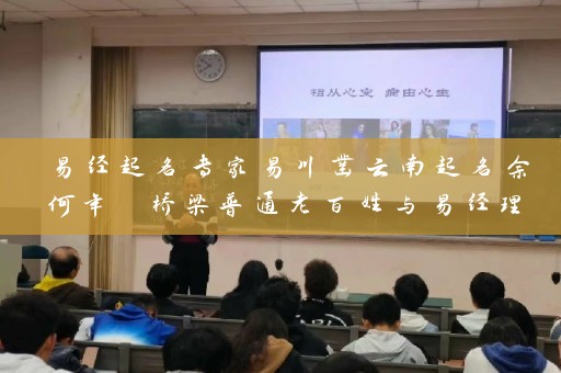 易经起名专家易川凿云南起名余何年 桥梁普通老百姓与易经理论之间插图