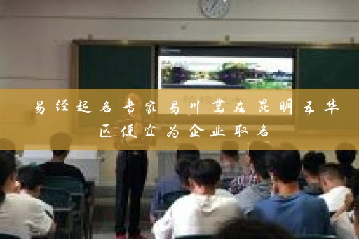 易经起名专家易川凿在昆明五华区便宜为企业取名插图