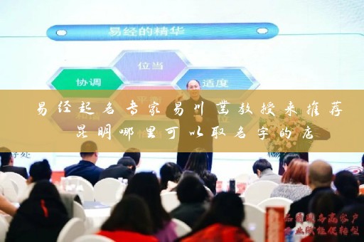 易经起名专家易川凿教授来推荐 昆明哪里可以取名字的店插图