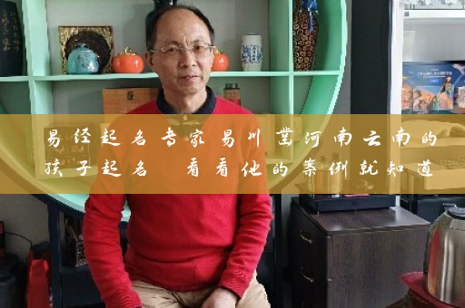 易经起名专家易川凿河南云南的孩子起名 看看他的案例就知道了插图