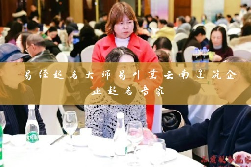 易经起名大师易川凿云南建筑企业起名专家插图