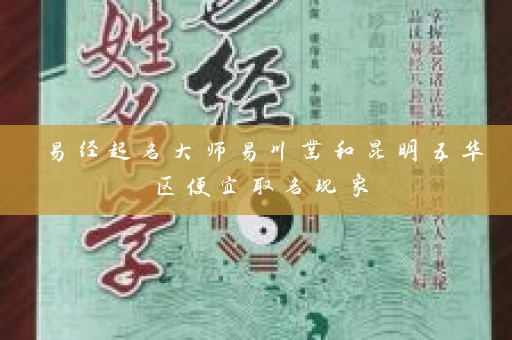 易经起名大师易川凿和昆明五华区便宜取名现象插图