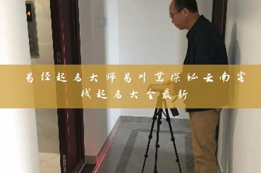 易经起名大师易川凿探秘云南客栈起名大全最新插图