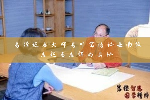 易经起名大师易川凿揭秘云南饭店起名店铺的奥秘插图