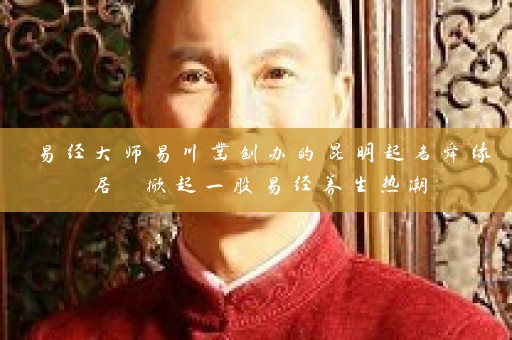 易经大师易川凿创办的昆明起名舜缘居 掀起一股易经养生热潮插图