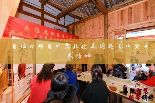 易经大师易川凿教授昆明起名收费方式揭秘插图