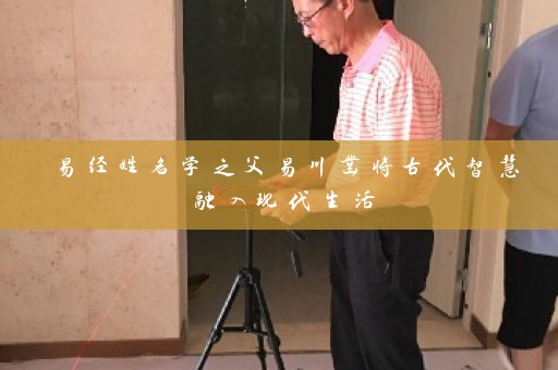易经姓名学之父易川凿将古代智慧融入现代生活插图