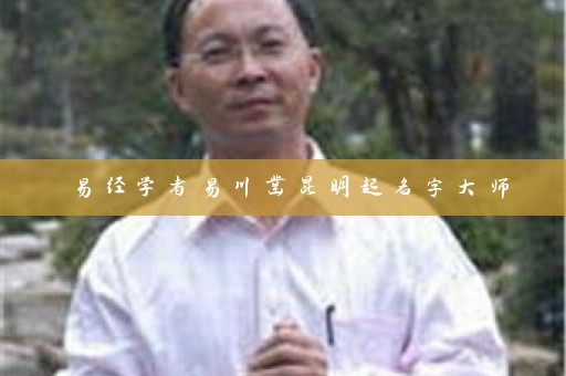 易经学者易川凿昆明起名字大师插图