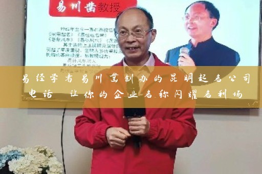 易经学者易川凿创办的昆明起名公司电话 让你的企业名称闪耀名利场插图