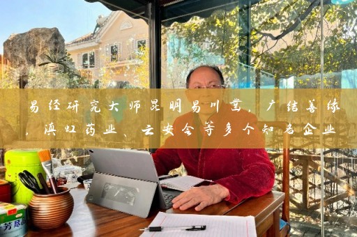 易经研究大师昆明易川凿，广结善缘，滇虹药业、云安会等多个知名企业均因其取名咨询而得名，联系电话请拨 昆明易川凿取名咨询电话插图