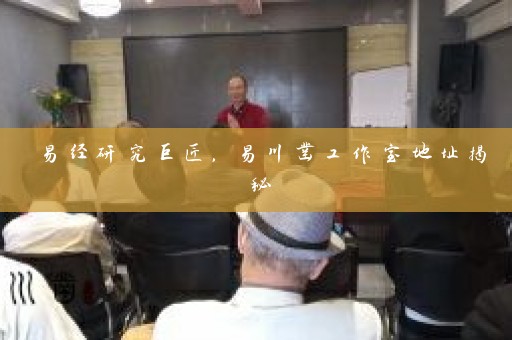 易经研究巨匠，易川凿工作室地址揭秘插图