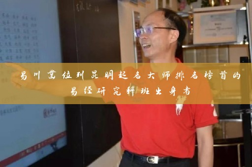 易川凿位列昆明起名大师排名榜首的易经研究科班出身者插图