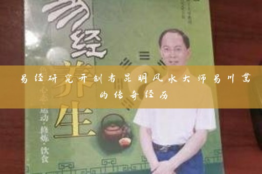 易经研究开创者昆明风水大师易川凿的传奇经历插图