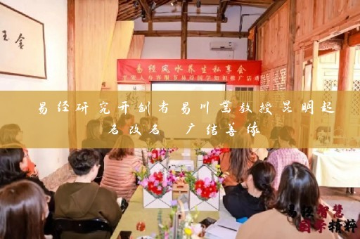 易经研究开创者易川凿教授昆明起名改名 广结善缘插图