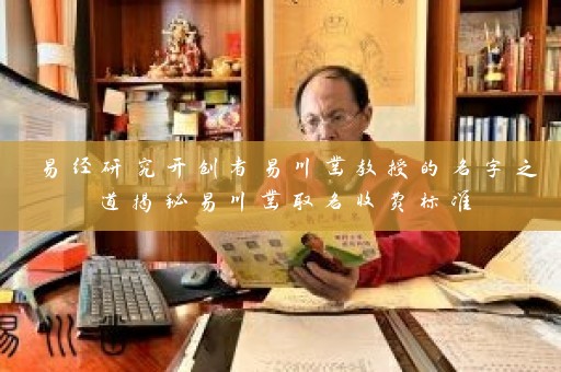 易经研究开创者易川凿教授的名字之道揭秘易川凿取名收费标准插图