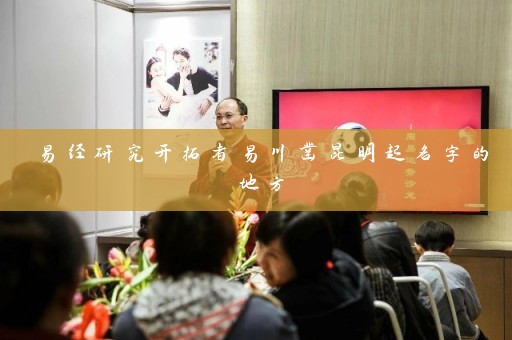 易经研究开拓者易川凿昆明起名字的地方插图